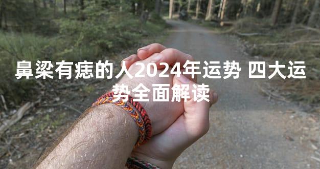 鼻梁有痣的人2024年运势 四大运势全面解读